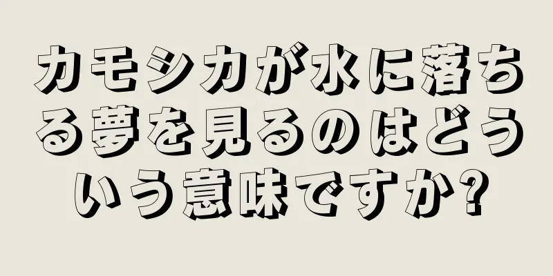 カモシカが水に落ちる夢を見るのはどういう意味ですか?