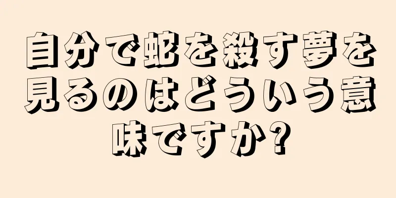 自分で蛇を殺す夢を見るのはどういう意味ですか?