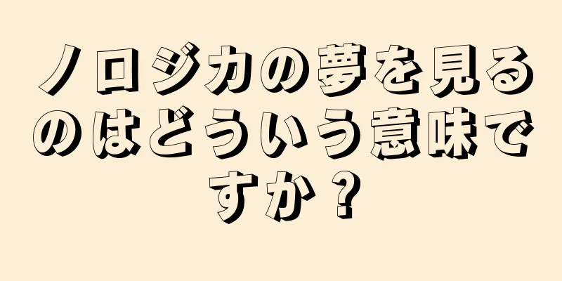 ノロジカの夢を見るのはどういう意味ですか？