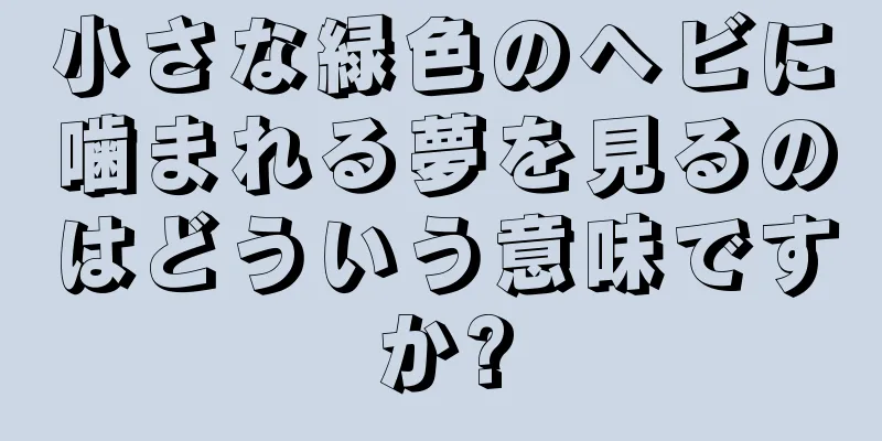 小さな緑色のヘビに噛まれる夢を見るのはどういう意味ですか?