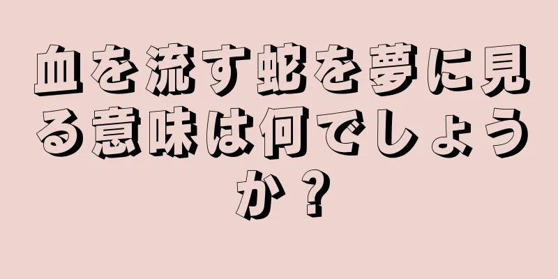 血を流す蛇を夢に見る意味は何でしょうか？