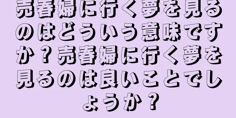売春婦に行く夢を見るのはどういう意味ですか？売春婦に行く夢を見るのは良いことでしょうか？