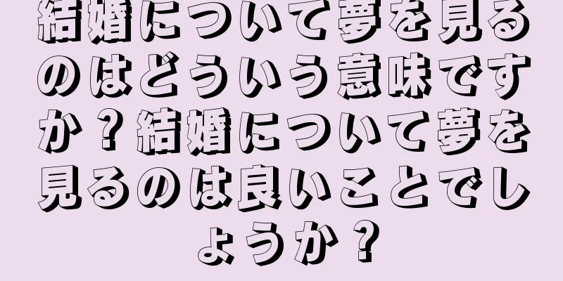 結婚について夢を見るのはどういう意味ですか？結婚について夢を見るのは良いことでしょうか？