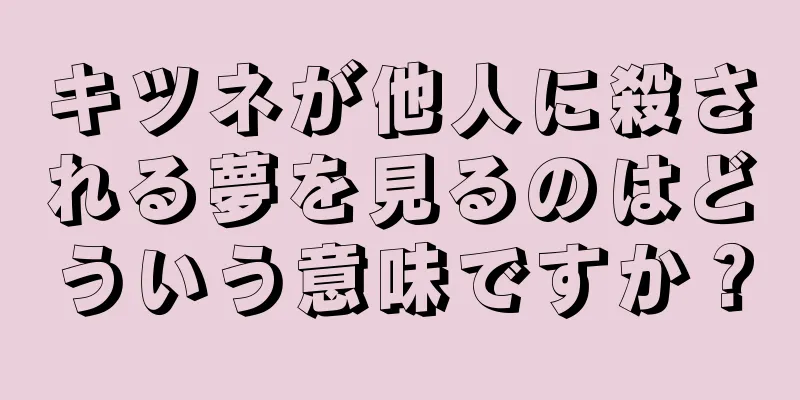 キツネが他人に殺される夢を見るのはどういう意味ですか？