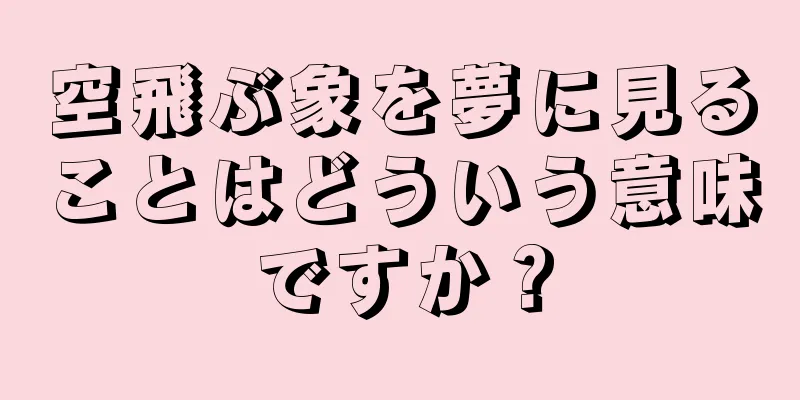 空飛ぶ象を夢に見ることはどういう意味ですか？