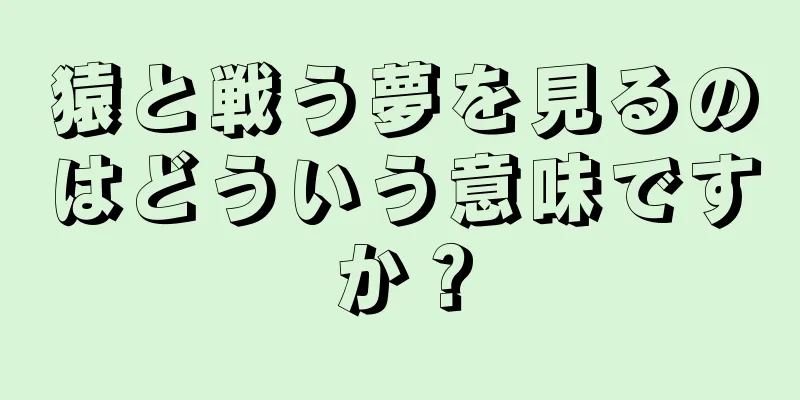 猿と戦う夢を見るのはどういう意味ですか？