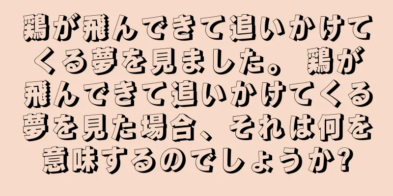 鶏が飛んできて追いかけてくる夢を見ました。 鶏が飛んできて追いかけてくる夢を見た場合、それは何を意味するのでしょうか?