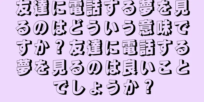 友達に電話する夢を見るのはどういう意味ですか？友達に電話する夢を見るのは良いことでしょうか？