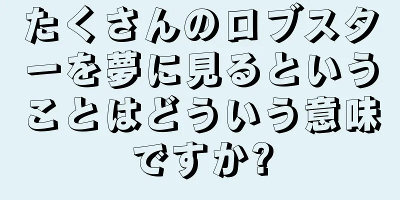 たくさんのロブスターを夢に見るということはどういう意味ですか?