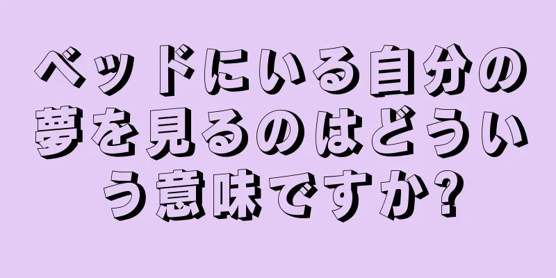 ベッドにいる自分の夢を見るのはどういう意味ですか?