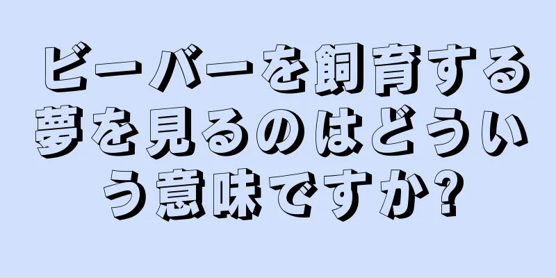 ビーバーを飼育する夢を見るのはどういう意味ですか?