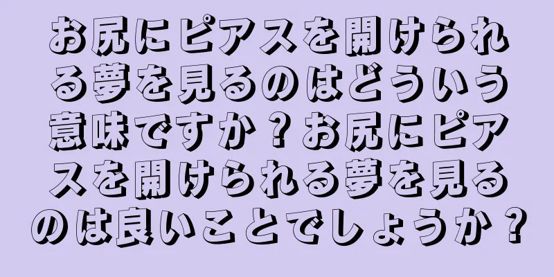 お尻にピアスを開けられる夢を見るのはどういう意味ですか？お尻にピアスを開けられる夢を見るのは良いことでしょうか？