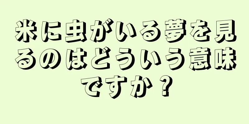 米に虫がいる夢を見るのはどういう意味ですか？