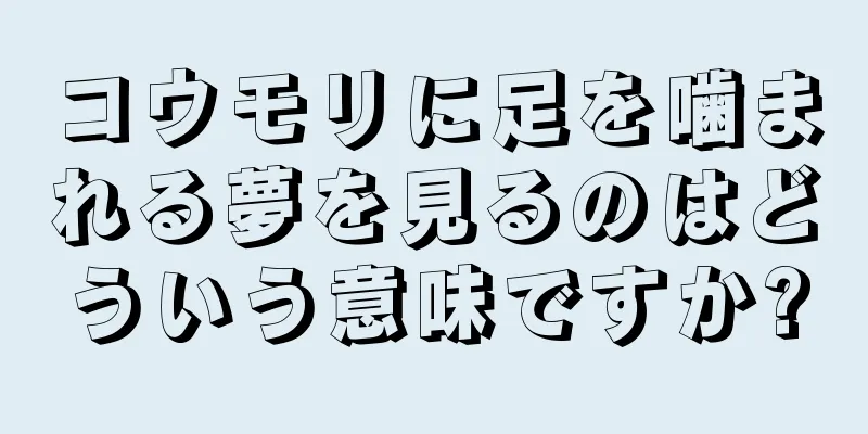 コウモリに足を噛まれる夢を見るのはどういう意味ですか?