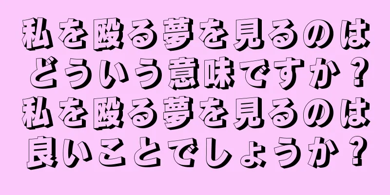 私を殴る夢を見るのはどういう意味ですか？私を殴る夢を見るのは良いことでしょうか？