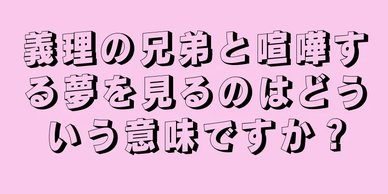 義理の兄弟と喧嘩する夢を見るのはどういう意味ですか？