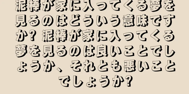 泥棒が家に入ってくる夢を見るのはどういう意味ですか? 泥棒が家に入ってくる夢を見るのは良いことでしょうか、それとも悪いことでしょうか?