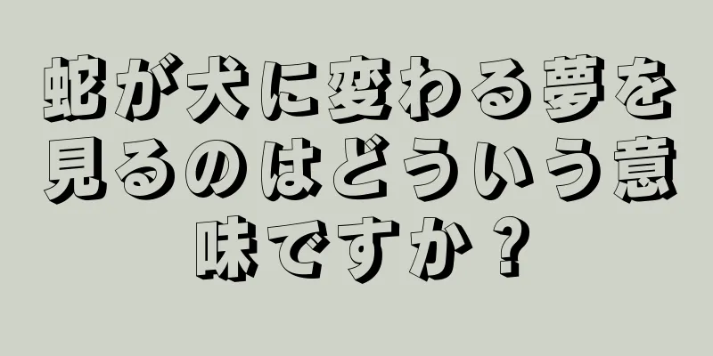 蛇が犬に変わる夢を見るのはどういう意味ですか？