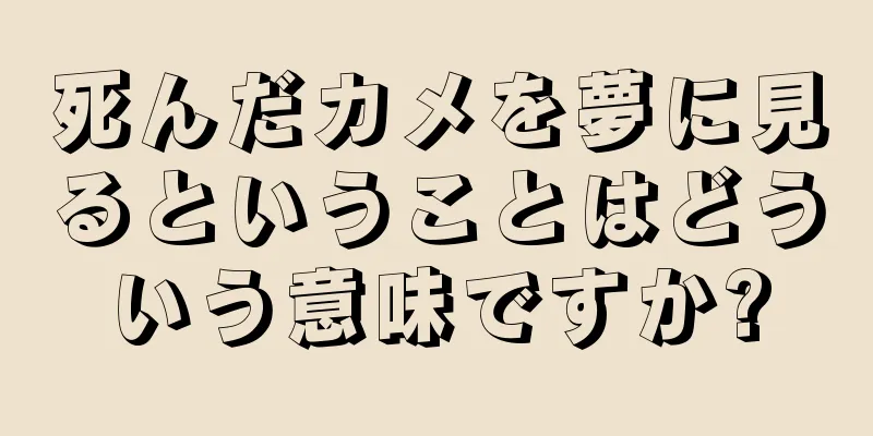 死んだカメを夢に見るということはどういう意味ですか?