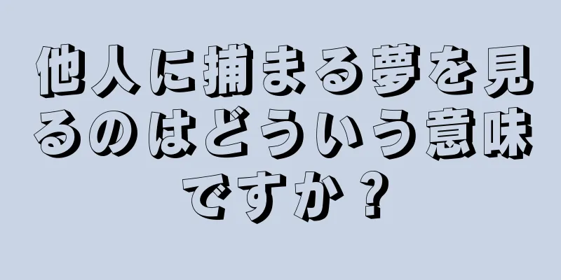 他人に捕まる夢を見るのはどういう意味ですか？