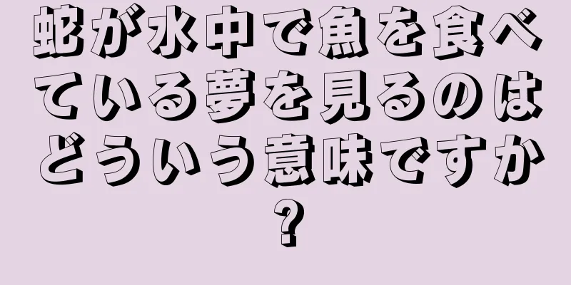 蛇が水中で魚を食べている夢を見るのはどういう意味ですか?