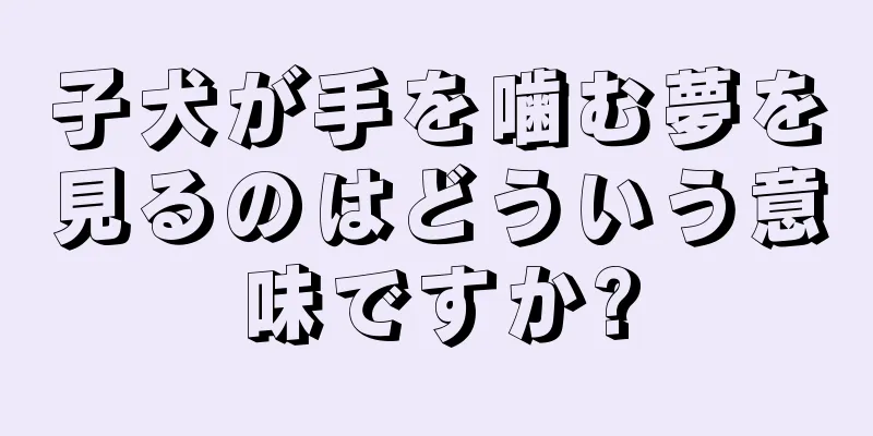 子犬が手を噛む夢を見るのはどういう意味ですか?