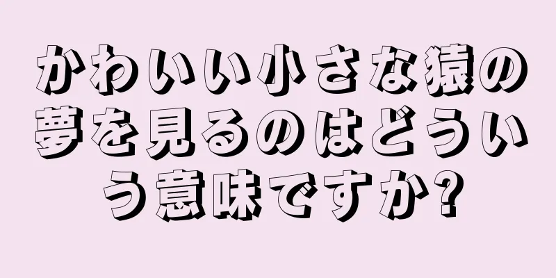 かわいい小さな猿の夢を見るのはどういう意味ですか?