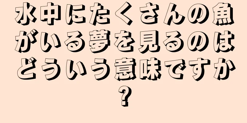 水中にたくさんの魚がいる夢を見るのはどういう意味ですか?