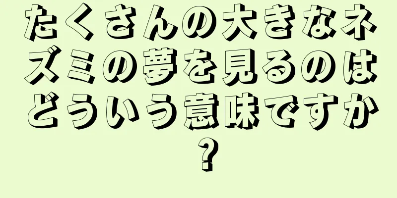 たくさんの大きなネズミの夢を見るのはどういう意味ですか？