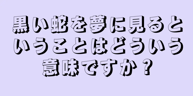 黒い蛇を夢に見るということはどういう意味ですか？