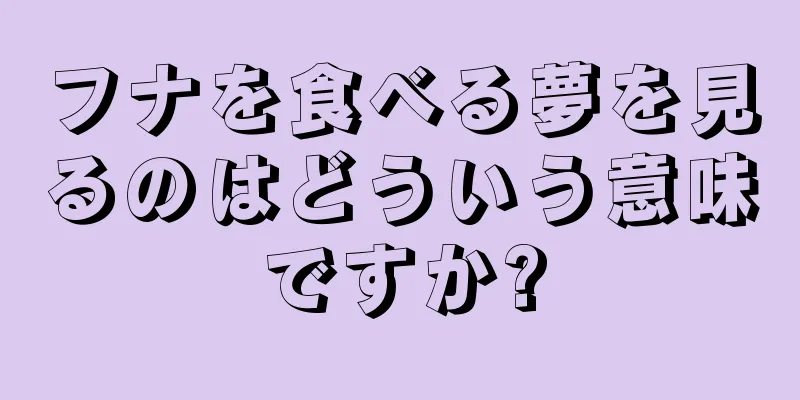 フナを食べる夢を見るのはどういう意味ですか?