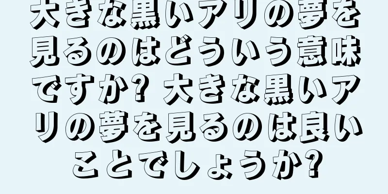 大きな黒いアリの夢を見るのはどういう意味ですか? 大きな黒いアリの夢を見るのは良いことでしょうか?