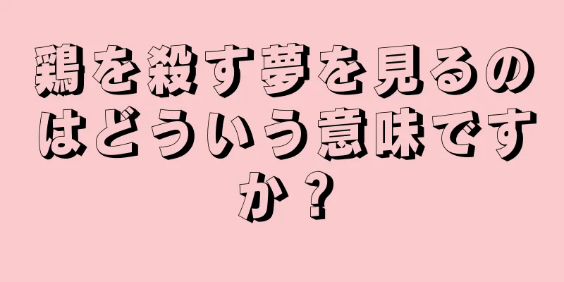 鶏を殺す夢を見るのはどういう意味ですか？