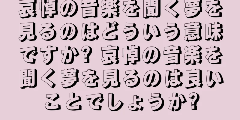 哀悼の音楽を聞く夢を見るのはどういう意味ですか? 哀悼の音楽を聞く夢を見るのは良いことでしょうか?