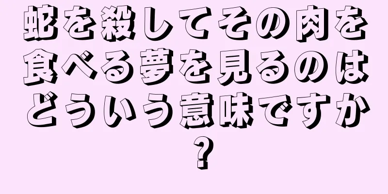 蛇を殺してその肉を食べる夢を見るのはどういう意味ですか？
