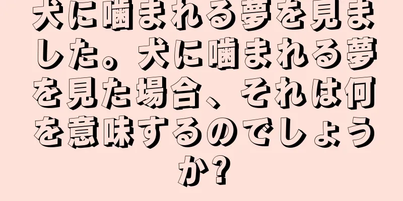 犬に噛まれる夢を見ました。犬に噛まれる夢を見た場合、それは何を意味するのでしょうか?