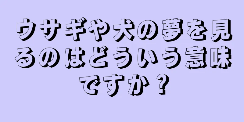 ウサギや犬の夢を見るのはどういう意味ですか？