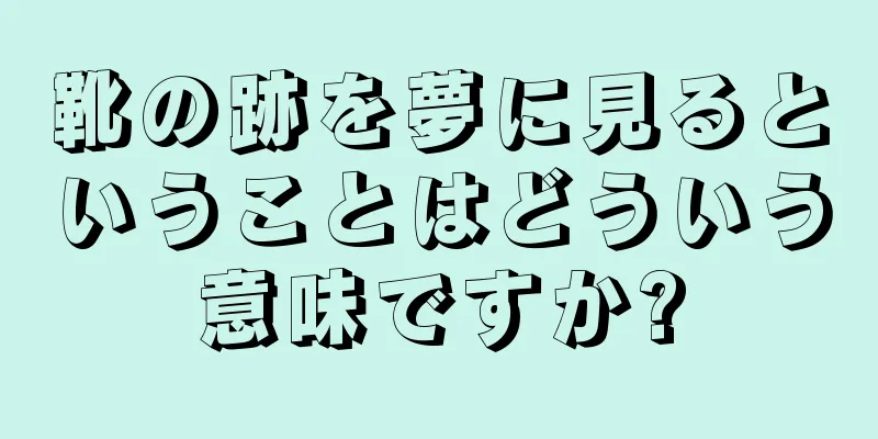 靴の跡を夢に見るということはどういう意味ですか?