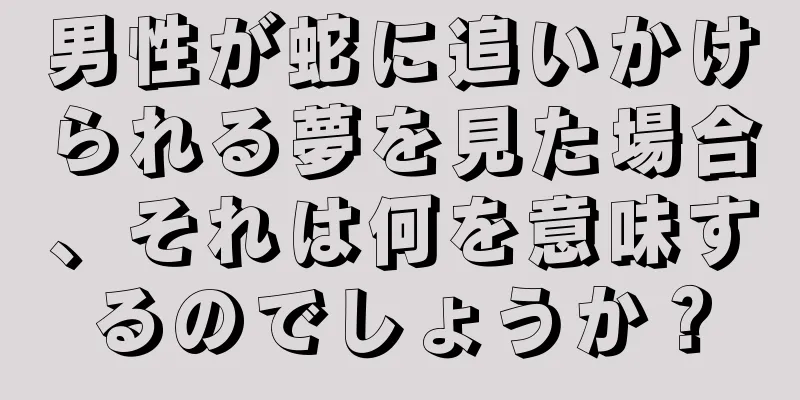 男性が蛇に追いかけられる夢を見た場合、それは何を意味するのでしょうか？