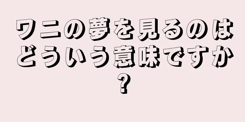ワニの夢を見るのはどういう意味ですか?