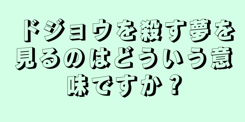 ドジョウを殺す夢を見るのはどういう意味ですか？