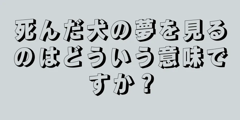 死んだ犬の夢を見るのはどういう意味ですか？