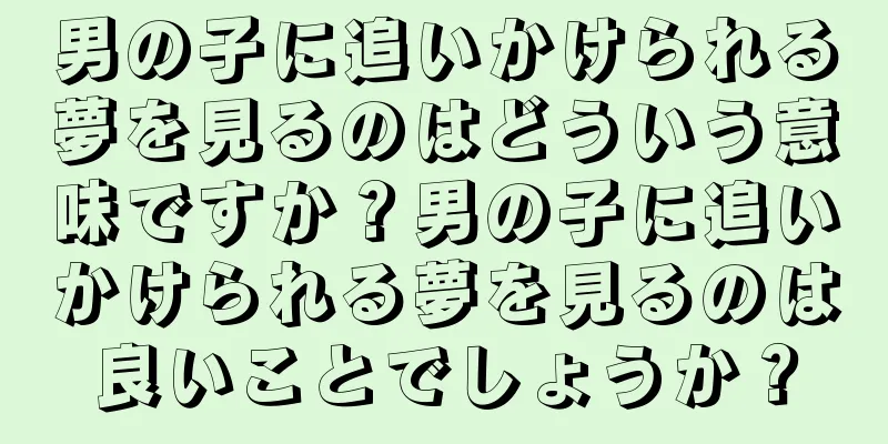 男の子に追いかけられる夢を見るのはどういう意味ですか？男の子に追いかけられる夢を見るのは良いことでしょうか？