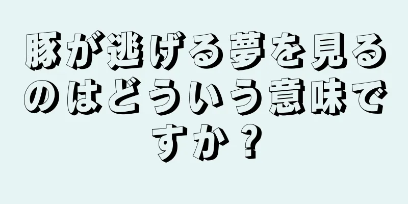 豚が逃げる夢を見るのはどういう意味ですか？