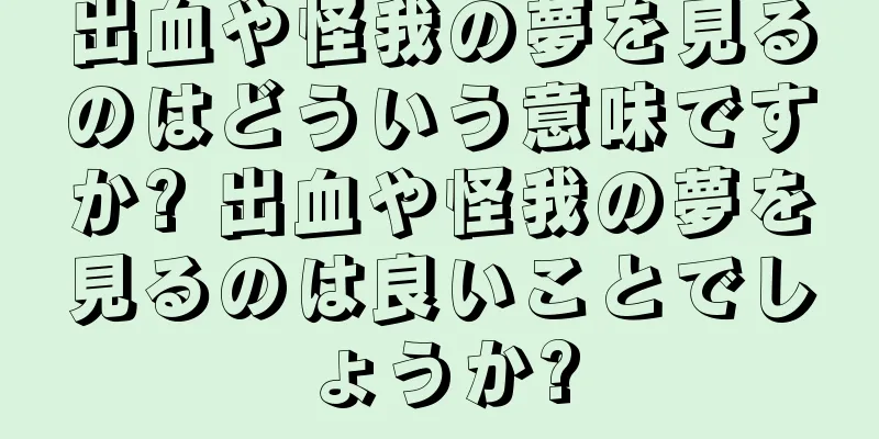 出血や怪我の夢を見るのはどういう意味ですか? 出血や怪我の夢を見るのは良いことでしょうか?