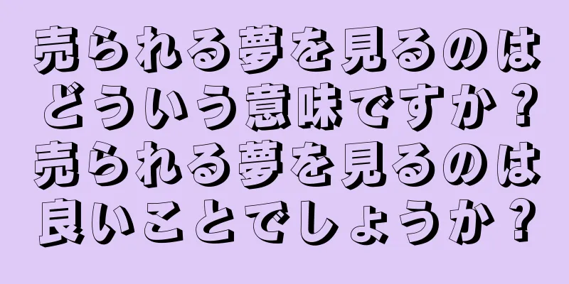 売られる夢を見るのはどういう意味ですか？売られる夢を見るのは良いことでしょうか？