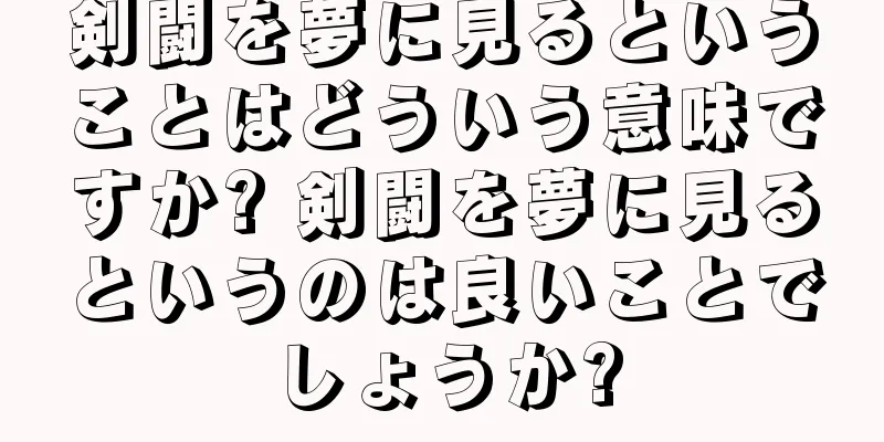 剣闘を夢に見るということはどういう意味ですか? 剣闘を夢に見るというのは良いことでしょうか?