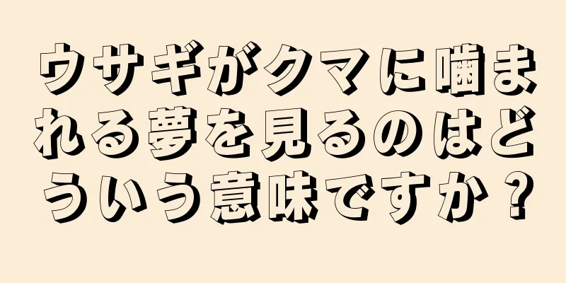 ウサギがクマに噛まれる夢を見るのはどういう意味ですか？