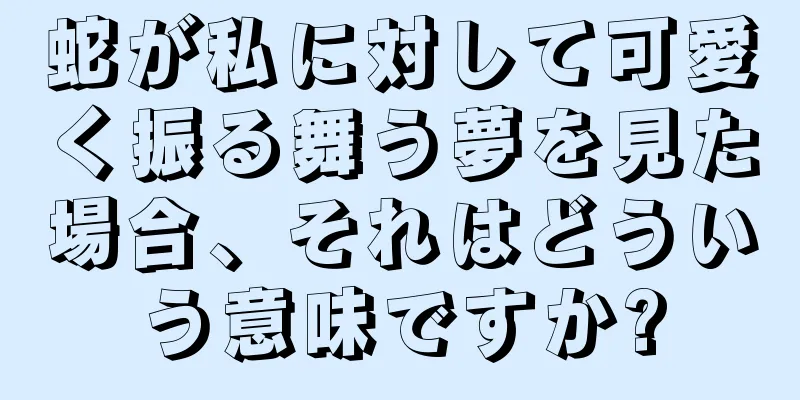 蛇が私に対して可愛く振る舞う夢を見た場合、それはどういう意味ですか?