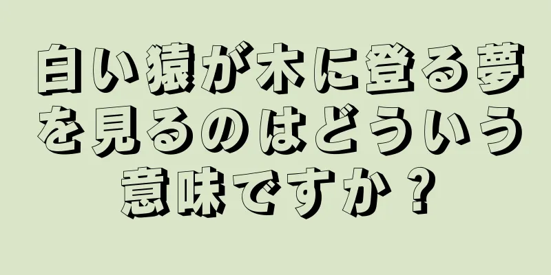 白い猿が木に登る夢を見るのはどういう意味ですか？